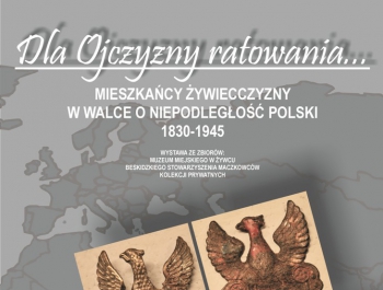 „Dla Ojczyzny Ratowania… Mieszkańcy Żywiecczyzny w Walce o Niepodległość Polski 1830 – 1945”. - zdjęcie1
